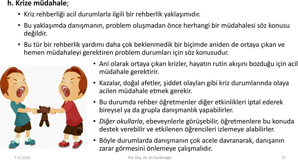 Ani olarak ortaya çıkan krizler, hayatın rutin akışını bozduğu için acil müdahale gerektirir. Kazalar, doğal afetler, şiddet olayları gibi kriz durumlarında olaya acilen müdahale etmek gerekir.