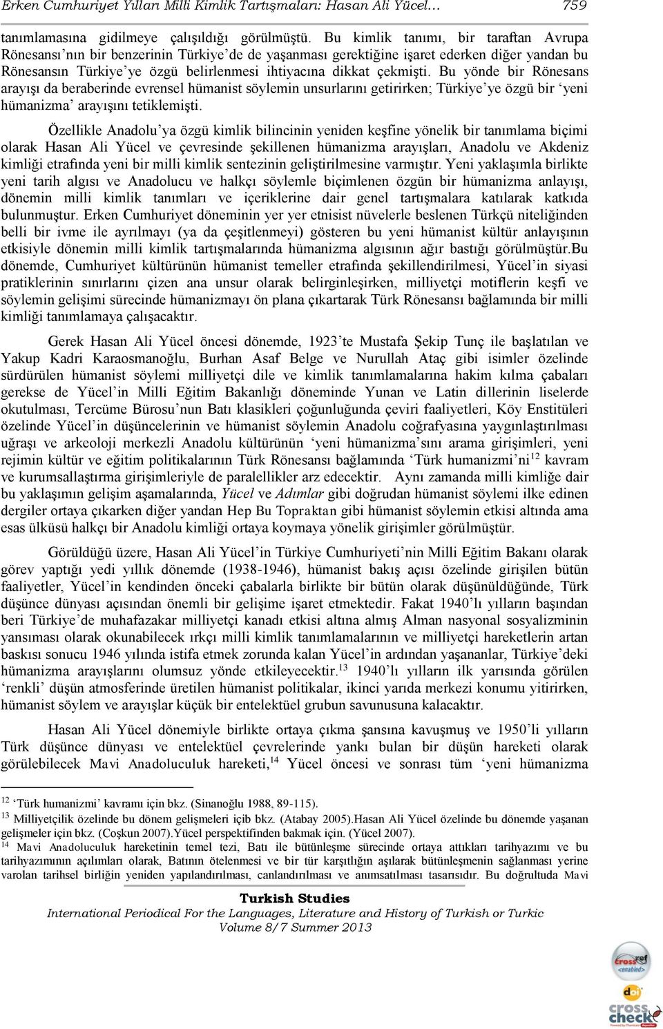 çekmişti. Bu yönde bir Rönesans arayışı da beraberinde evrensel hümanist söylemin unsurlarını getirirken; Türkiye ye özgü bir yeni hümanizma arayışını tetiklemişti.