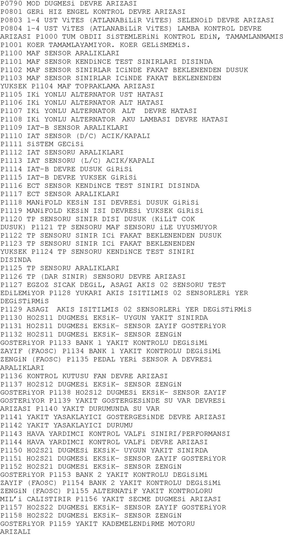 P1100 MAF SENSOR ARALIKLARI P1101 MAF SENSOR KENDiNCE TEST SINIRLARI DISINDA P1102 MAF SENSOR SINIRLAR ICiNDE FAKAT BEKLENENDEN DUSUK P1103 MAF SENSOR SINIRLAR ICiNDE FAKAT BEKLENENDEN YUKSEK P1104