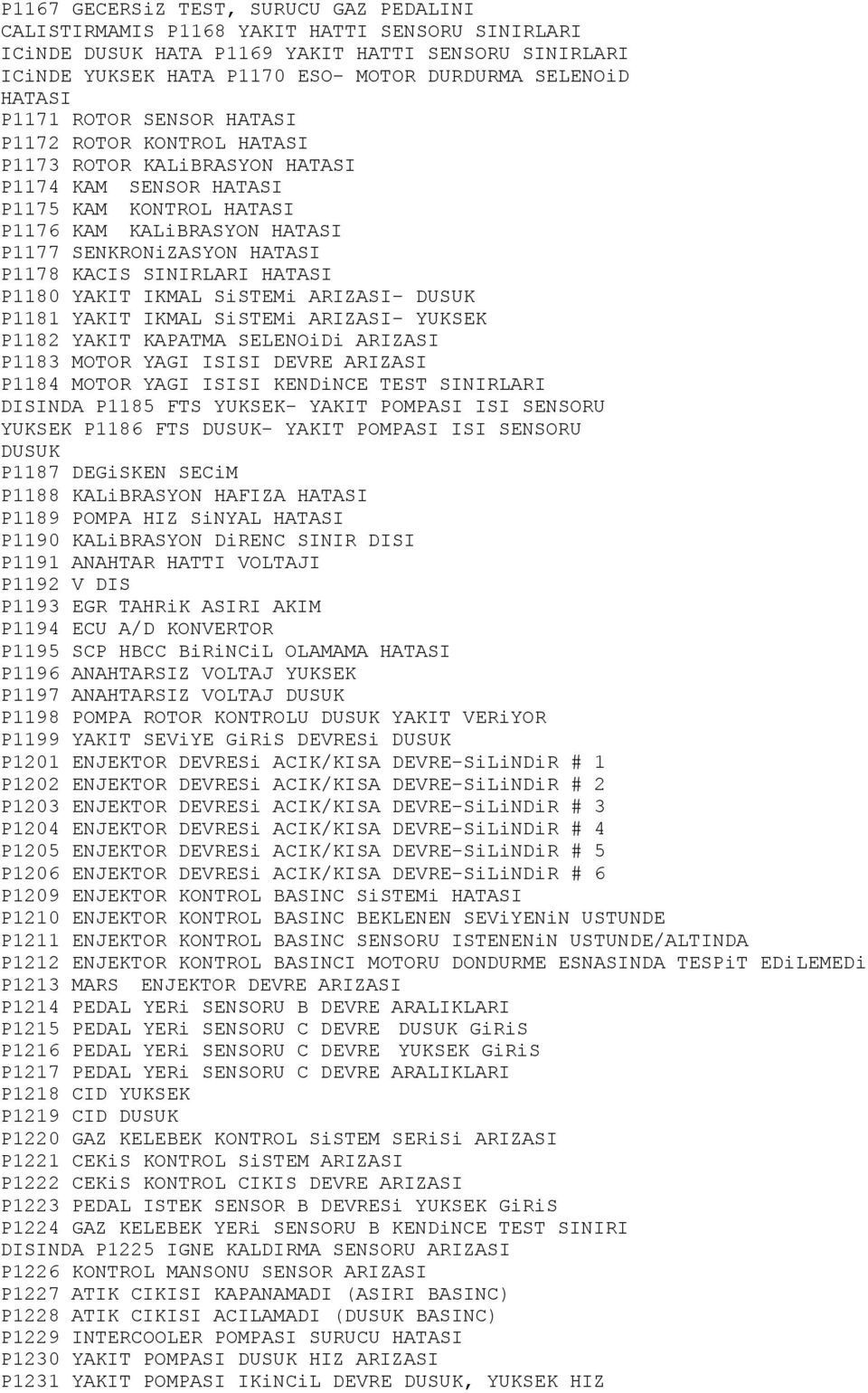 P1178 KACIS SINIRLARI HATASI P1180 YAKIT IKMAL SiSTEMi ARIZASI- DUSUK P1181 YAKIT IKMAL SiSTEMi ARIZASI- YUKSEK P1182 YAKIT KAPATMA SELENOiDi ARIZASI P1183 MOTOR YAGI ISISI DEVRE ARIZASI P1184 MOTOR