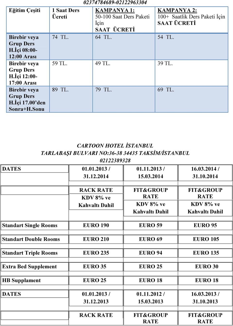 89 TL. 79 TL. 69 TL. CARTOON HOTEL İSTANBUL TARLABAŞI BULVARI NO:36-38 34435 TAKSİM/İSTANBUL 02122389328 DATES 01.01.2013 / 31.12.2014 01.11.2013 / 15.03.2014 16.03.2014 / 31.10.