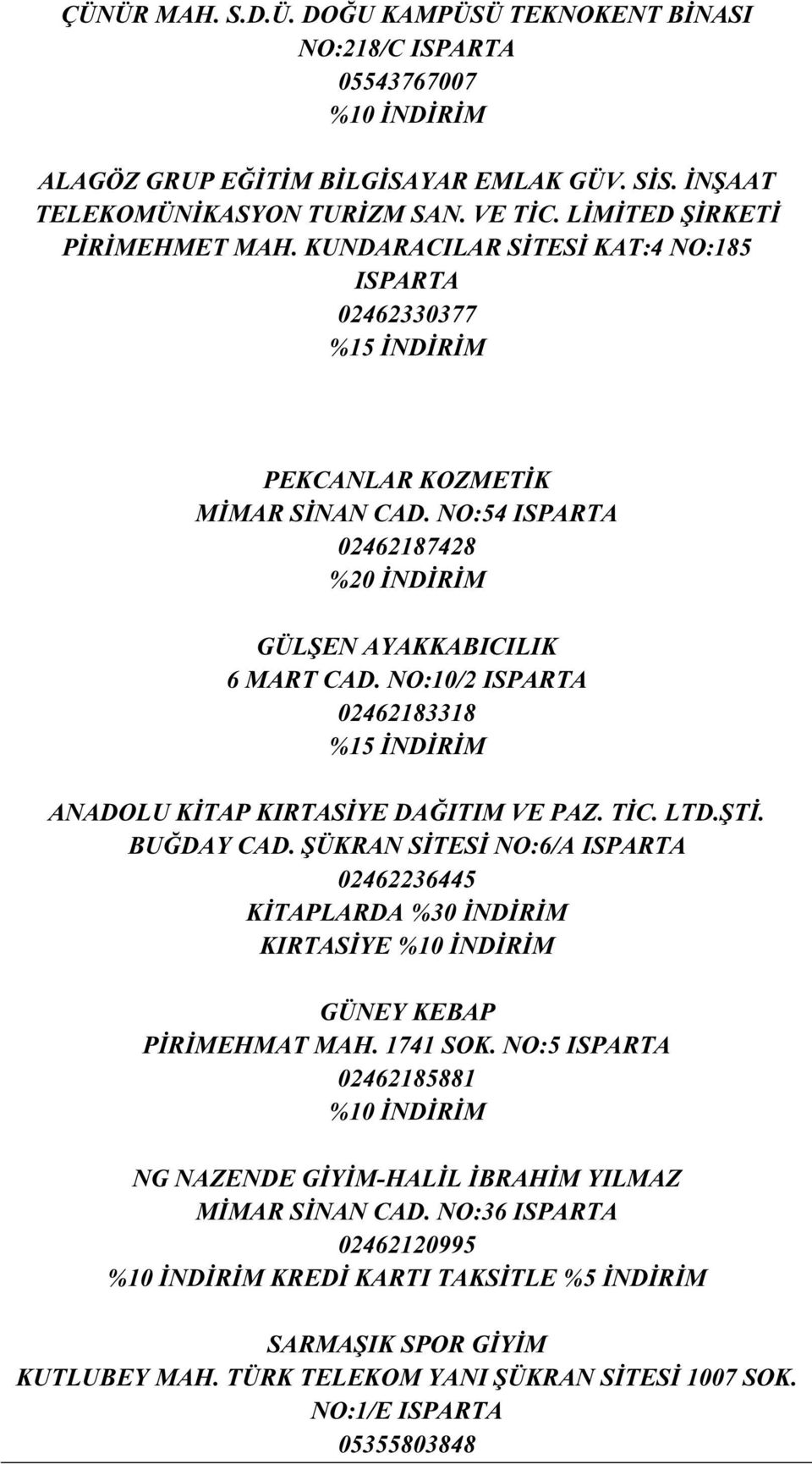 NO:54 ISPARTA 02462187428 %20 İNDİRİM GÜLŞEN AYAKKABICILIK 6 MART CAD. NO:10/2 ISPARTA 02462183318 %15 İNDİRİM ANADOLU KİTAP KIRTASİYE DAĞITIM VE PAZ. TİC. LTD.ŞTİ. BUĞDAY CAD.