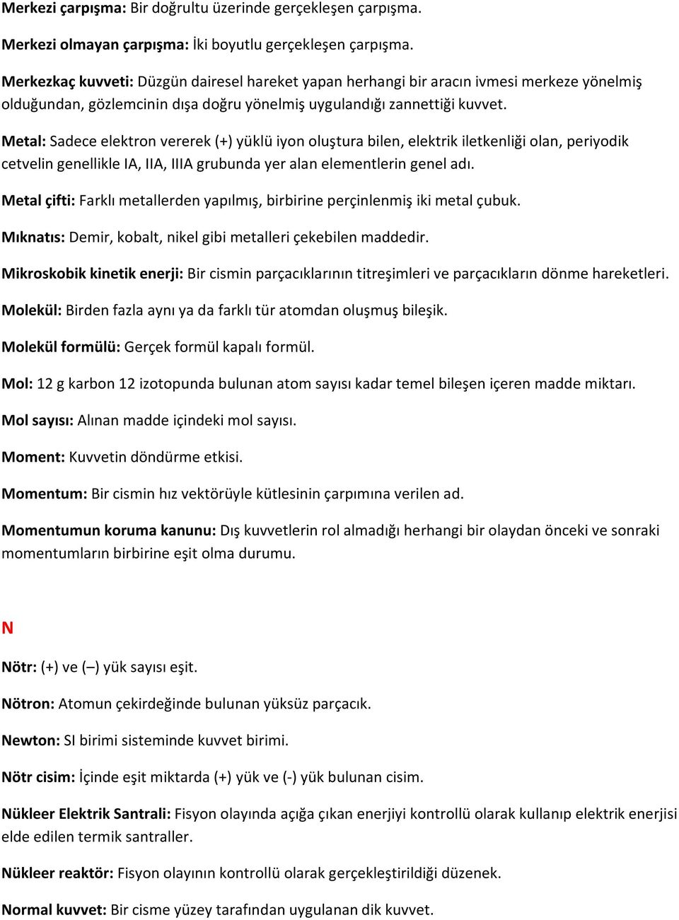 Metal: Sadece elektron vererek (+) yüklü iyon oluştura bilen, elektrik iletkenliği olan, periyodik cetvelin genellikle IA, IIA, IIIA grubunda yer alan elementlerin genel adı.