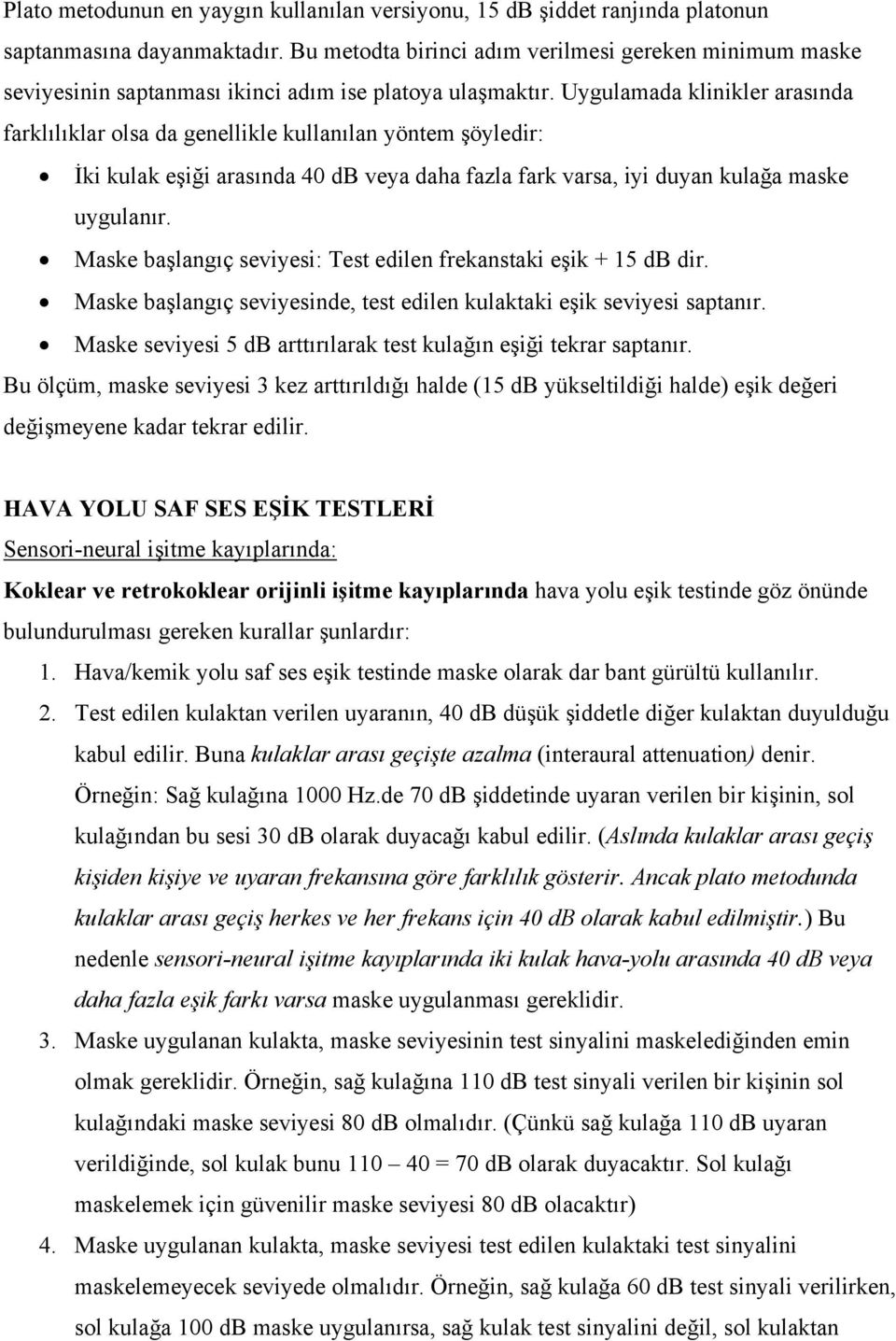 Uygulamada klinikler arasında farklılıklar olsa da genellikle kullanılan yöntem şöyledir: İki kulak eşiği arasında 4 db veya daha fazla fark varsa, iyi duyan kulağa maske uygulanır.