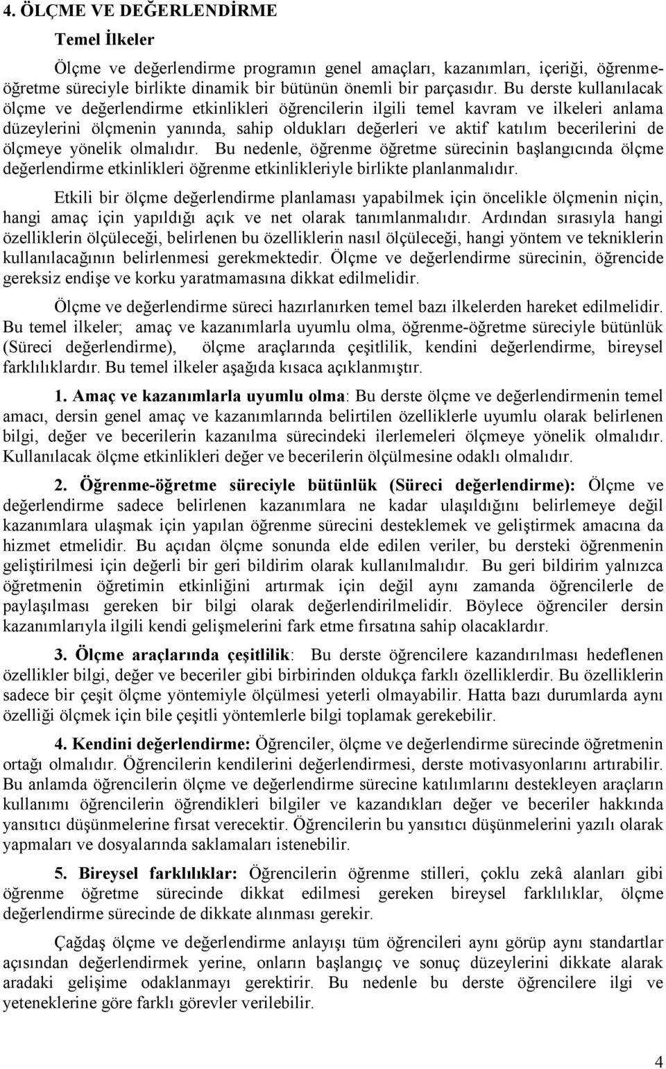 ölçmeye yönelik olmalıdır. Bu nedenle, öğrenme öğretme sürecinin başlangıcında ölçme değerlendirme etkinlikleri öğrenme etkinlikleriyle birlikte planlanmalıdır.