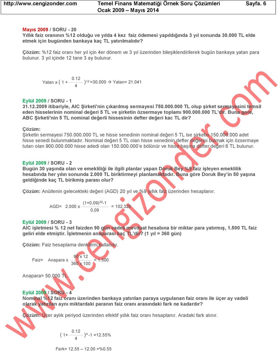 3 yıl içinde 12 tane 3 ay bulunur. Yatan x ( 1 + 0.12 4 ) 12 =30.000 Yatan= 21.041 Eylül 2009 / SORU - 1 31.12.2009 itibariyle, AIC Şirketi'nin çıkarılmış sermayesi 750.000.000 TL olup şirket sermayesini temsil eden hisselerinin nominal değeri 5 TL ve şirketin özsermaye toplamı 900.