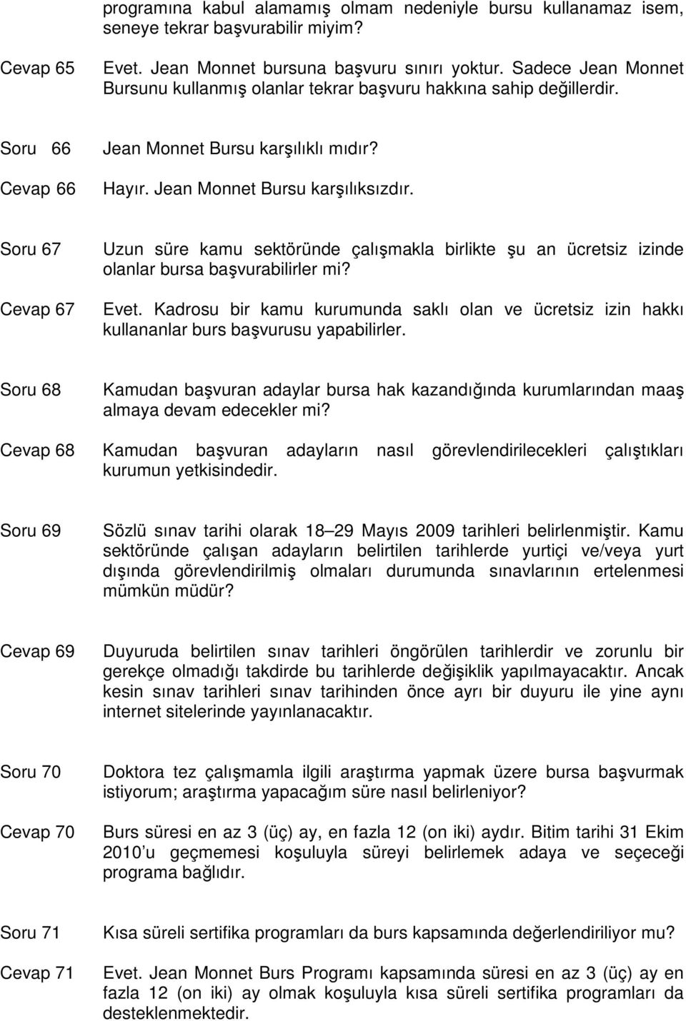 Soru 67 Cevap 67 Uzun süre kamu sektöründe çalışmakla birlikte şu an ücretsiz izinde olanlar bursa başvurabilirler mi? Evet.