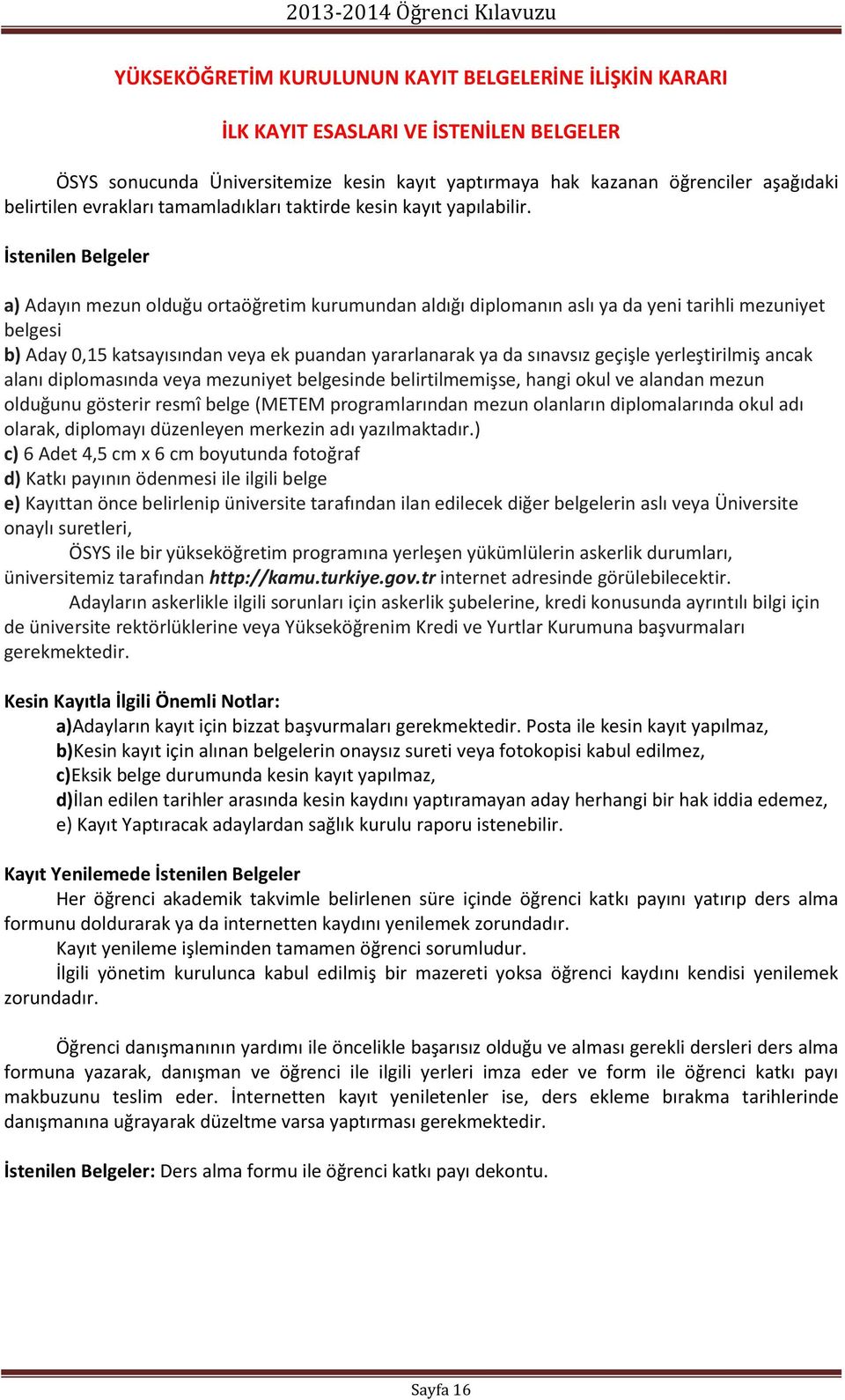 İstenilen Belgeler a) Adayın mezun olduğu ortaöğretim kurumundan aldığı diplomanın aslı ya da yeni tarihli mezuniyet belgesi b) Aday 0,15 katsayısından veya ek puandan yararlanarak ya da sınavsız