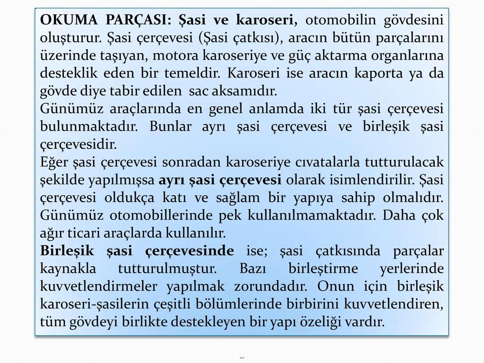 Karoseri ise aracın kaporta ya da gövde diye tabir edilen sac aksamıdır. Günümüz araçlarında en genel anlamda iki tür şasi çerçevesi bulunmaktadır.