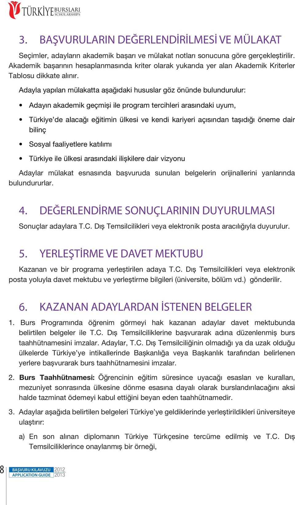 Adayla yapılan mülakatta aşağıdaki hususlar göz önünde bulundurulur: Adayın akademik geçmişi ile program tercihleri arasındaki uyum, Türkiye de alacağı eğitimin ülkesi ve kendi kariyeri açısından