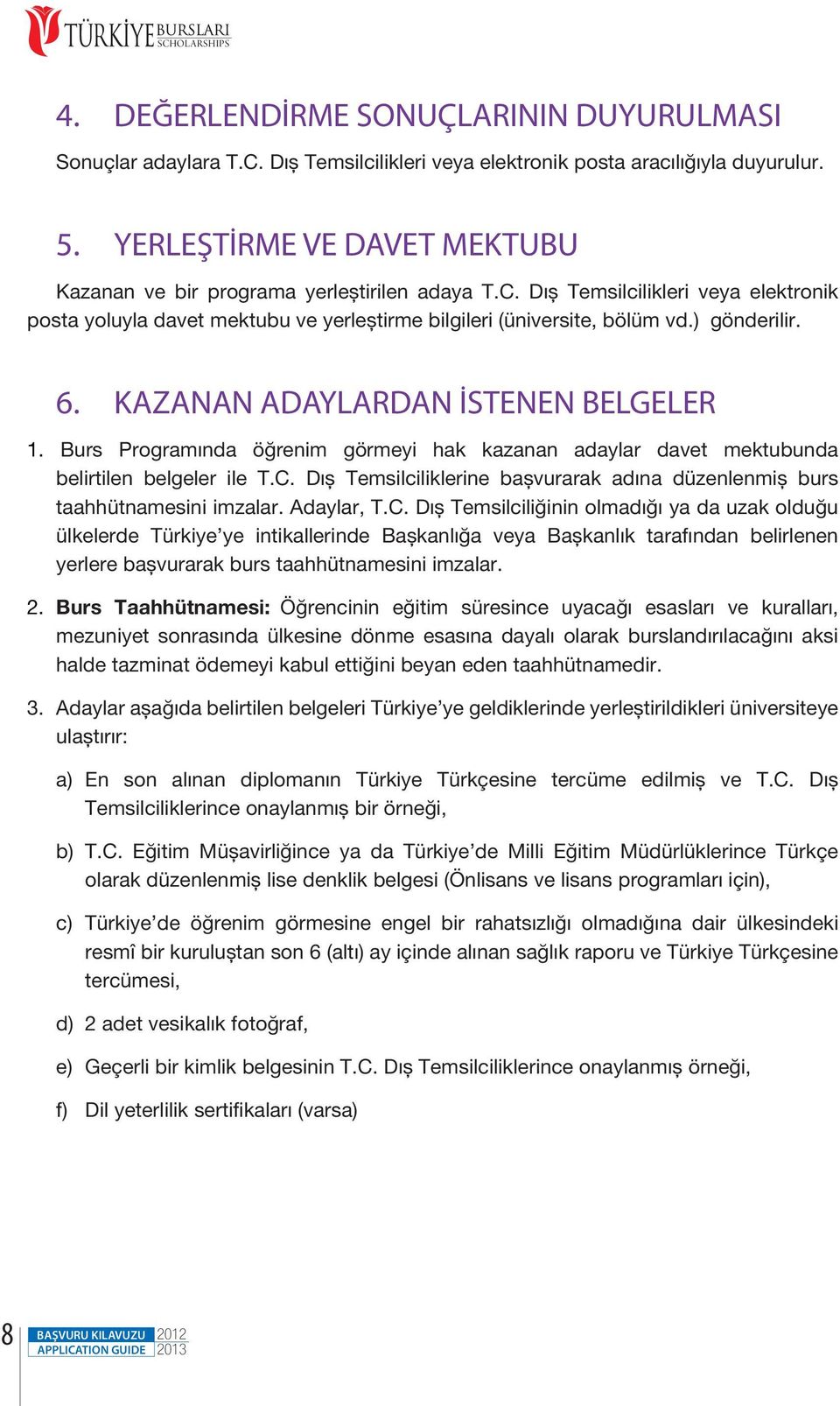 ) gönderilir. 6. KAZANAN ADAYLARDAN İSTENEN BELGELER 1. Burs Programında öğrenim görmeyi hak kazanan adaylar davet mektubunda belirtilen belgeler ile T.C.