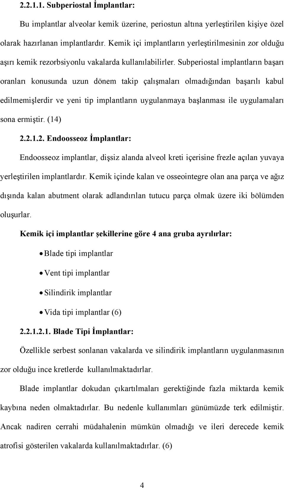 Subperiostal implantların başarı oranları konusunda uzun dönem takip çalışmaları olmadığından başarılı kabul edilmemişlerdir ve yeni tip implantların uygulanmaya başlanması ile uygulamaları sona