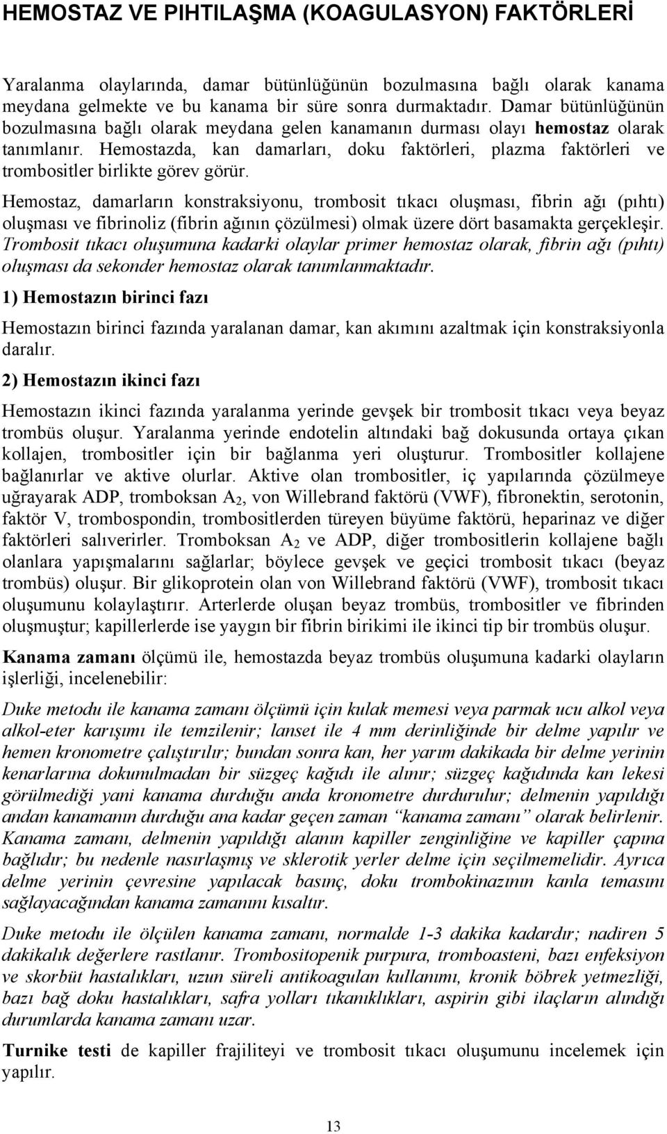 Hemostazda, kan damarları, doku faktörleri, plazma faktörleri ve trombositler birlikte görev görür.