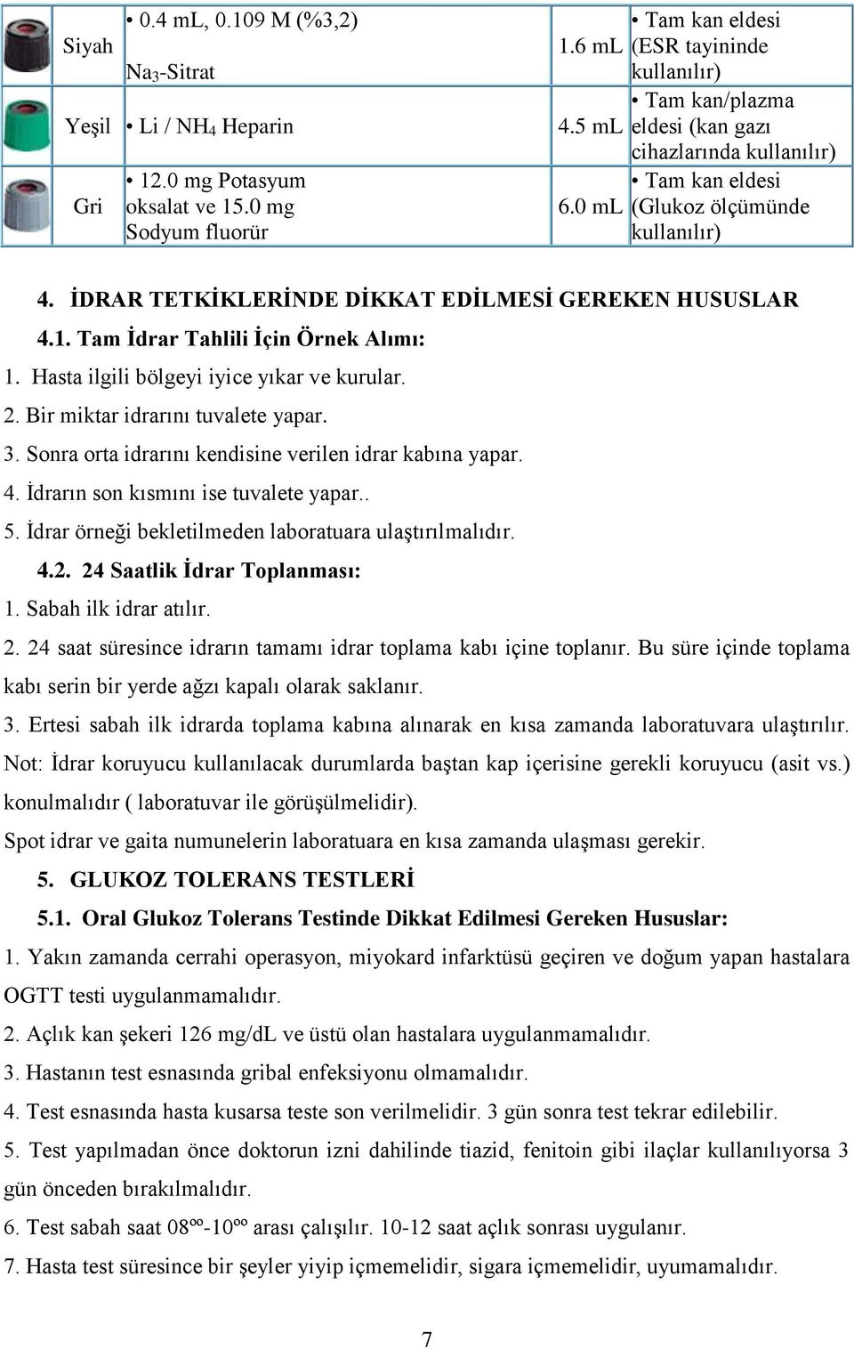 Hasta ilgili bölgeyi iyice yıkar ve kurular. 2. Bir miktar idrarını tuvalete yapar. 3. Sonra orta idrarını kendisine verilen idrar kabına yapar. 4. İdrarın son kısmını ise tuvalete yapar.. 5.