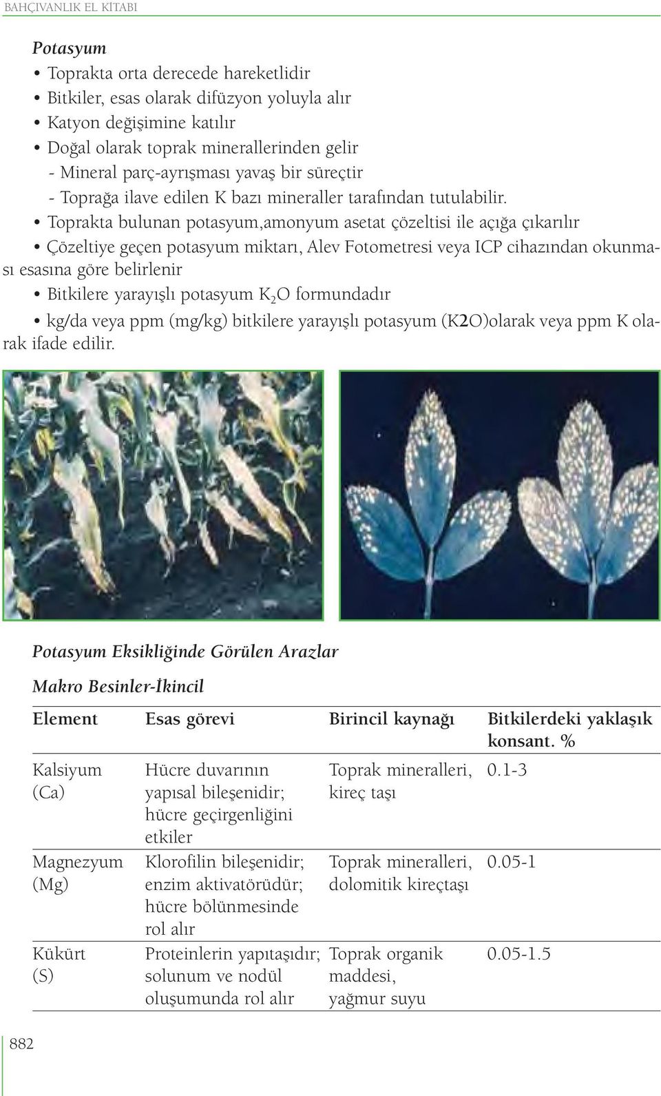 Toprakta bulunan potasyum,amonyum asetat çözeltisi ile açığa çıkarılır Çözeltiye geçen potasyum miktarı, Alev Fotometresi veya ICP cihazından okunması esasına göre belirlenir Bitkilere yarayışlı