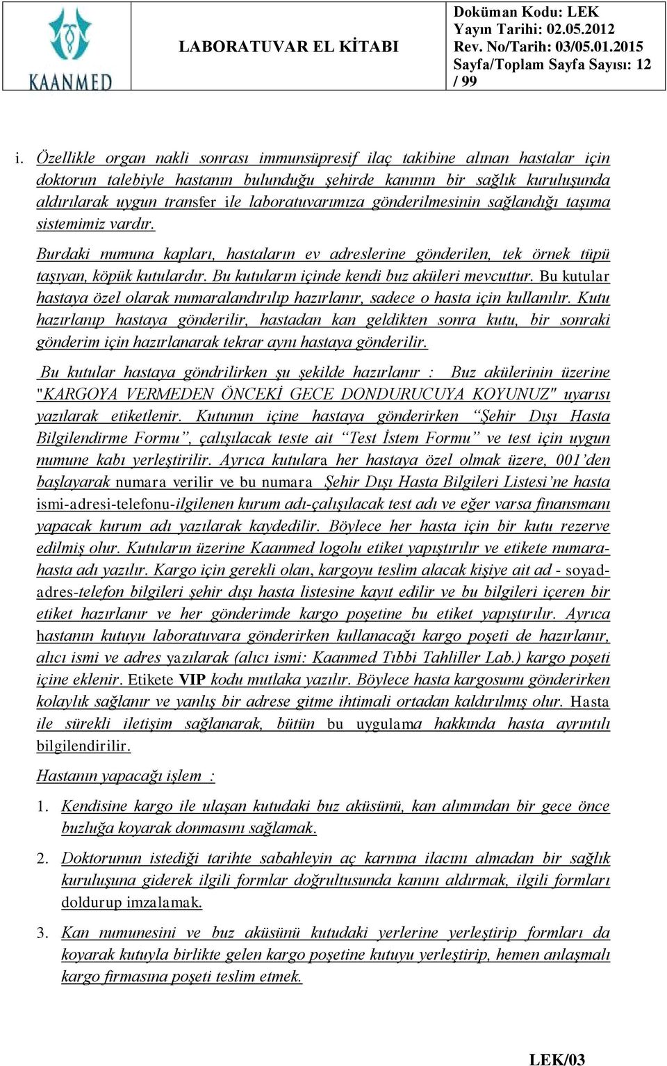 laboratuvarımıza gönderilmesinin sağlandığı taşıma sistemimiz vardır. Burdaki numuna kapları, hastaların ev adreslerine gönderilen, tek örnek tüpü taşıyan, köpük kutulardır.