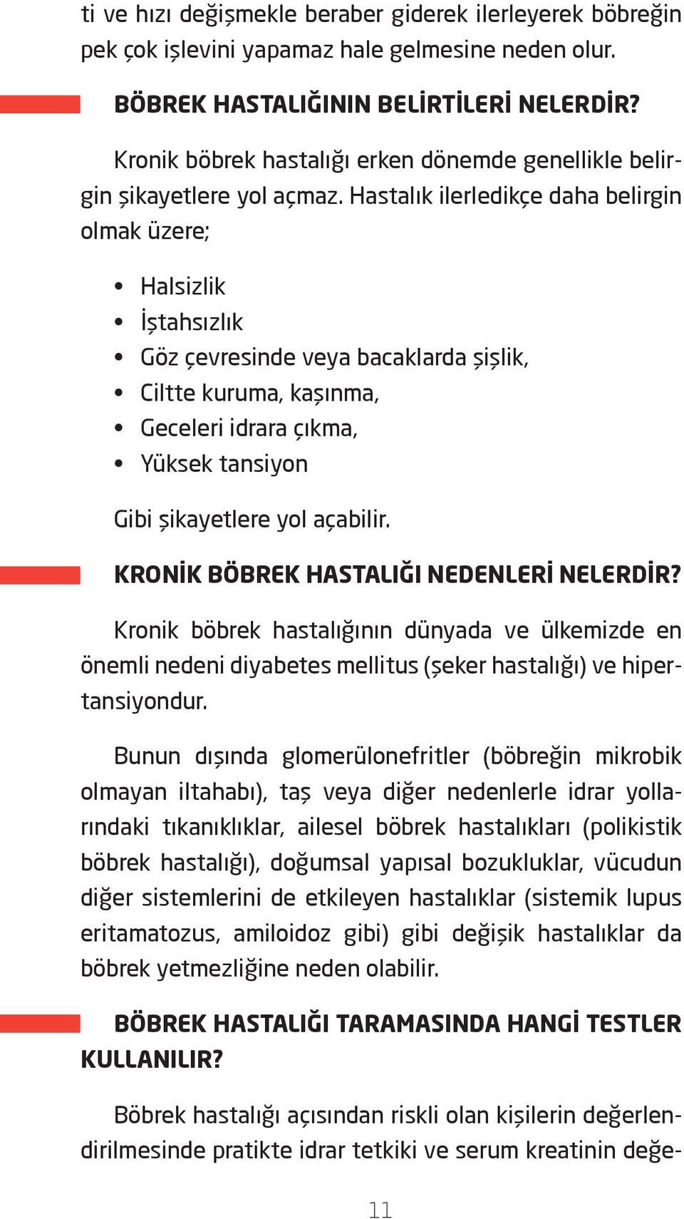 Hastalık ilerledikçe daha belirgin olmak üzere; Halsizlik İştahsızlık Göz çevresinde veya bacaklarda şişlik, Ciltte kuruma, kaşınma, Geceleri idrara çıkma, Yüksek tansiyon Gibi şikayetlere yol