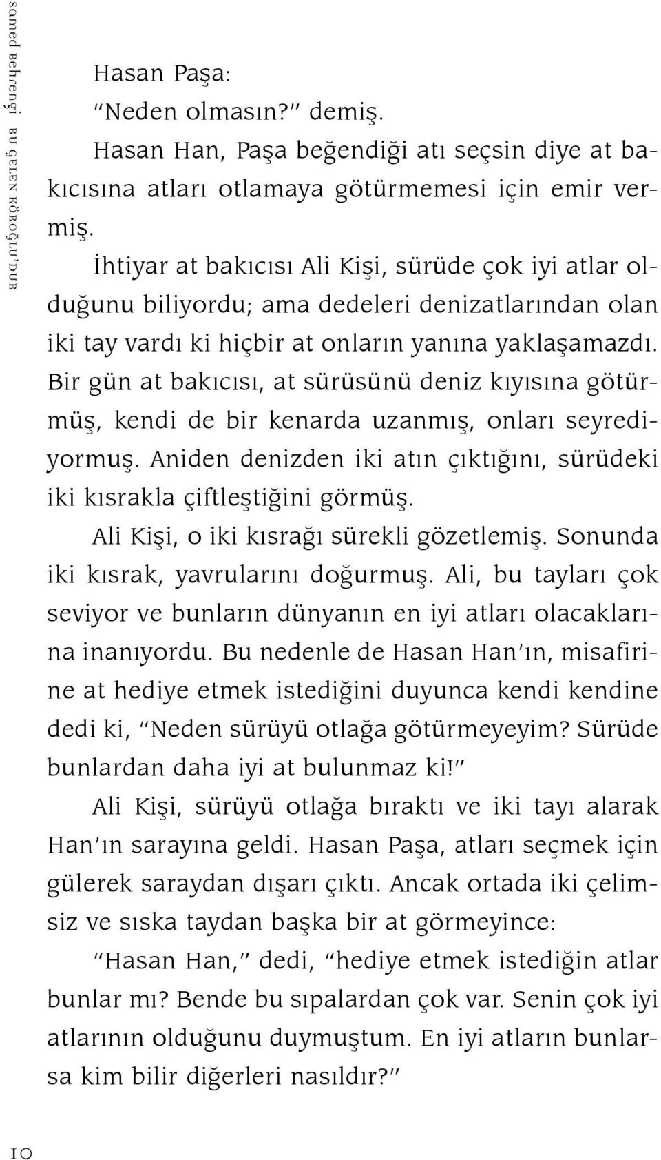 Bir gün at bakıcısı, at sürüsünü deniz kıyısına götürmüş, kendi de bir kenarda uzanmış, onları seyrediyormuş. Aniden denizden iki atın çıktığını, sürüdeki iki kısrakla çiftleştiğini görmüş.