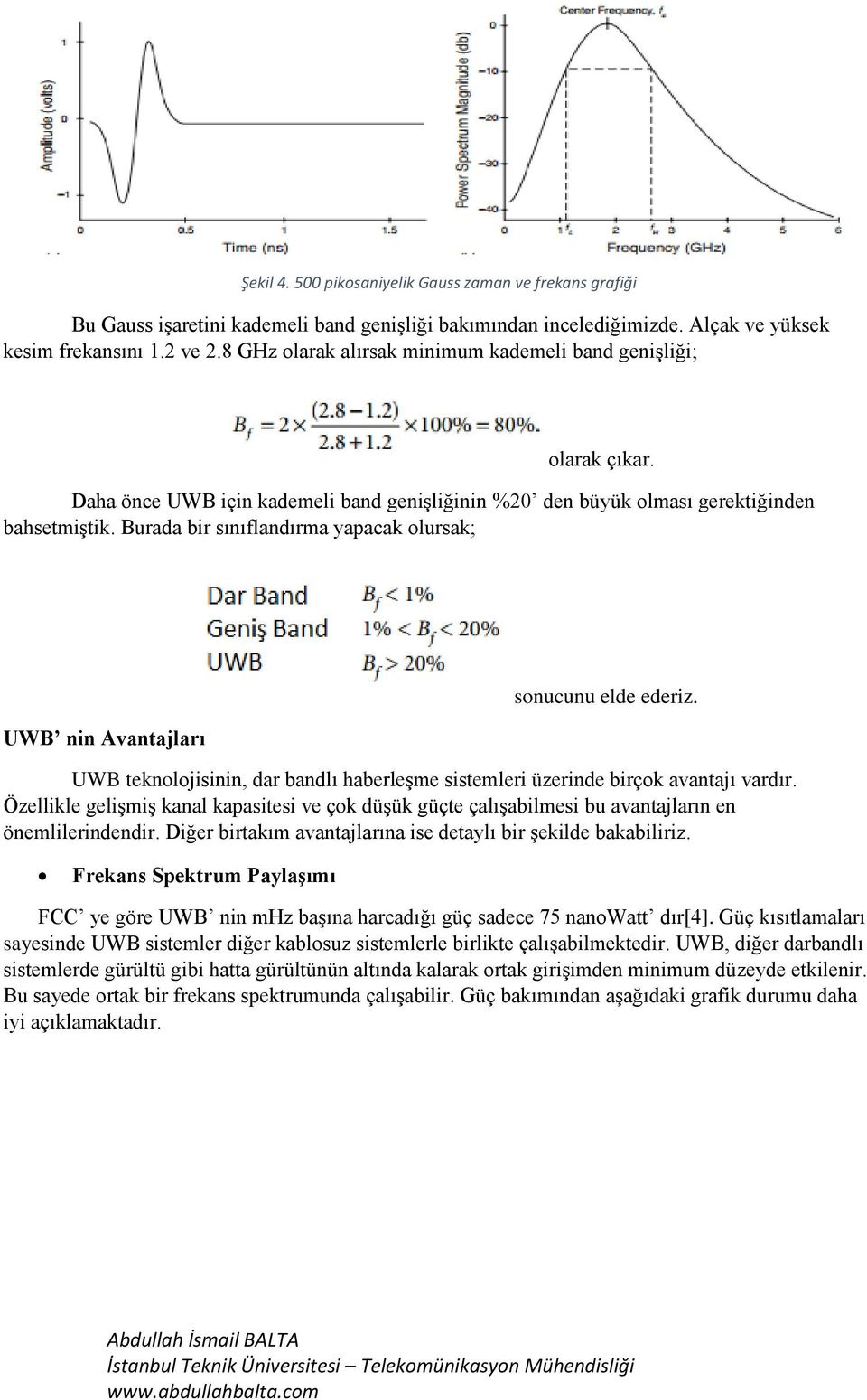 Burada bir sınıflandırma yapacak olursak; UWB nin Avantajları sonucunu elde ederiz. UWB teknolojisinin, dar bandlı haberleşme sistemleri üzerinde birçok avantajı vardır.