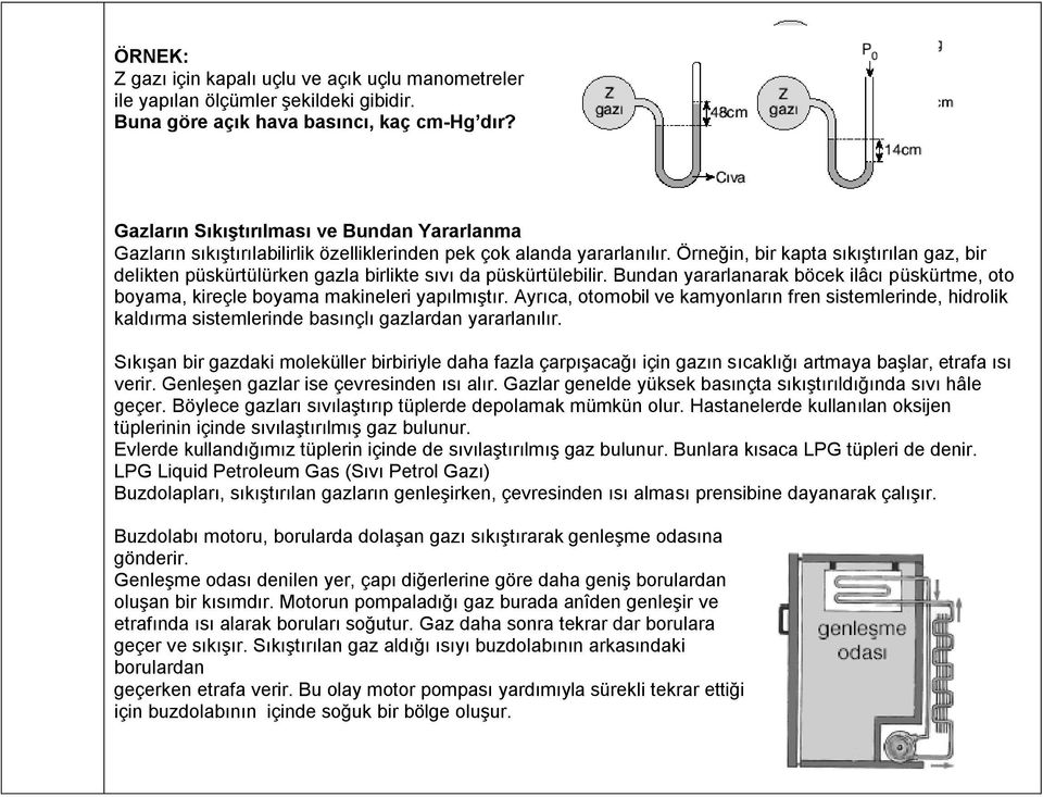 Örneğin, bir kapta sıkıştırılan gaz, bir delikten püskürtülürken gazla birlikte sıvı da püskürtülebilir. Bundan yararlanarak böcek ilâcı püskürtme, oto boyama, kireçle boyama makineleri yapılmıştır.