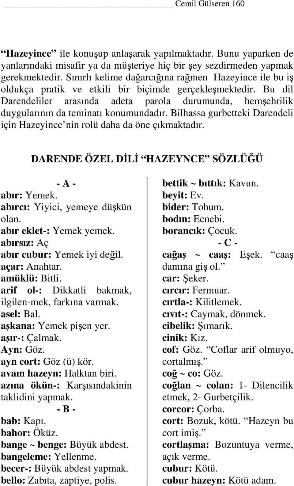 Bu dil Darendeliler arasında adeta parola durumunda, hemşehrilik duygularının da teminatı konumundadır. Bilhassa gurbetteki Darendeli için Hazeyince nin rolü daha da öne çıkmaktadır.