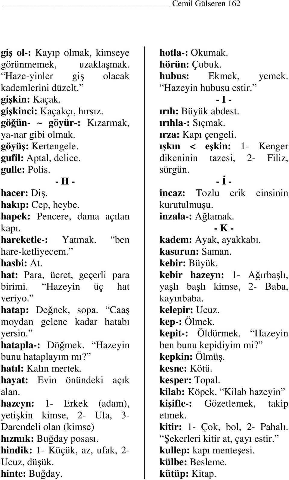 ben hare-ketliyecem. hasbi: At. hat: Para, ücret, geçerli para birimi. Hazeyin üç hat veriyo. hatap: Değnek, sopa. Caaş moydan gelene kadar hatabı yersin. hatapla-: Döğmek. Hazeyin bunu hataplayım mı?