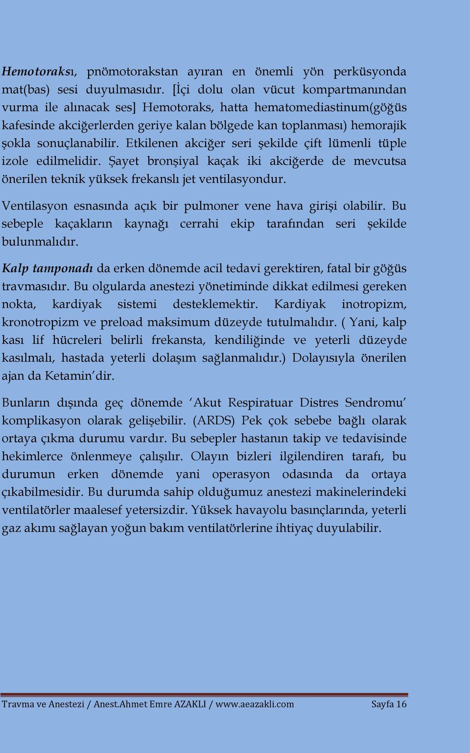 Etkilenen akciğer seri şekilde çift lümenli tüple izole edilmelidir. Şayet bronşiyal kaçak iki akciğerde de mevcutsa önerilen teknik yüksek frekanslı jet ventilasyondur.