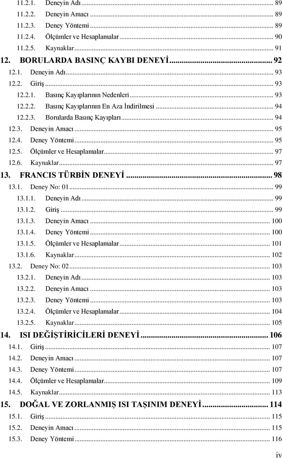 .. 95 12.5. Ölçümler ve Hesaplamalar... 97 12.6. Kaynaklar... 97 13. FRANCIS TÜRBİN DENEYİ... 98 13.1. Deney No: 01... 99 13.1.1. Deneyin Adı... 99 13.1.2. Giriş... 99 13.1.3. Deneyin Amacı... 100 13.