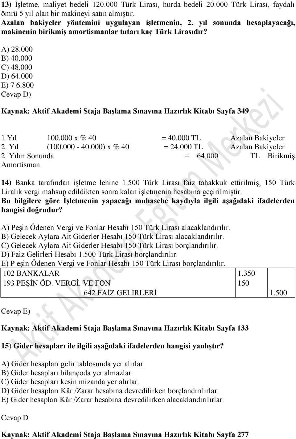 800 Cevap D) Kaynak: Aktif Akademi Staja Başlama Sınavına Hazırlık Kitabı Sayfa 349 1.Yıl 100.000 x % 40 = 40.000 TL Azalan Bakiyeler 2. Yıl (100.000-40.000) x % 40 = 24.000 TL Azalan Bakiyeler 2. Yılın Sonunda = 64.