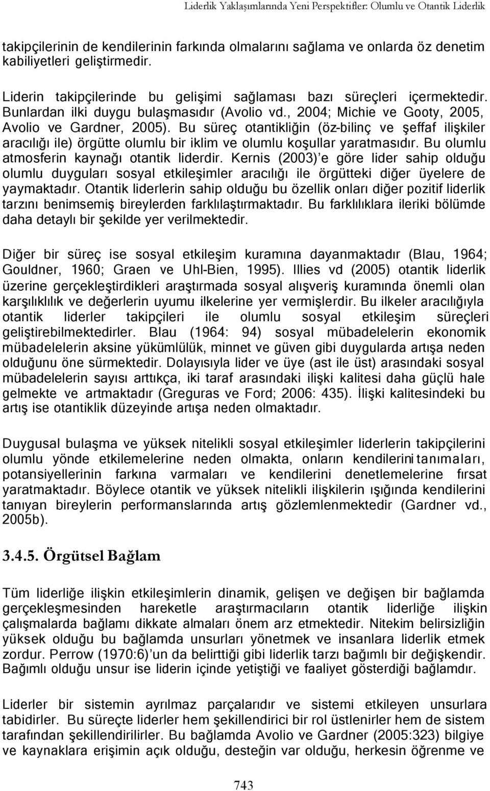 Bu süreç otantikliğin (öz-bilinç ve şeffaf ilişkiler aracılığı ile) örgütte olumlu bir iklim ve olumlu koşullar yaratmasıdır. Bu olumlu atmosferin kaynağı otantik liderdir.