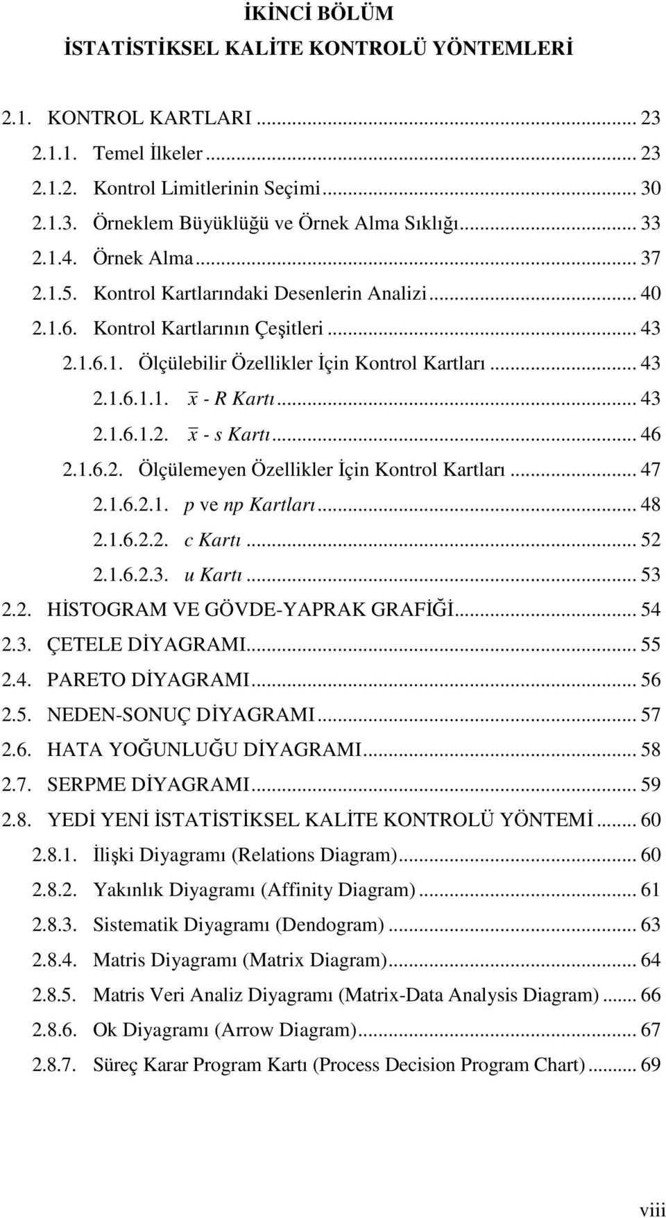 .. 43 2.1.6.1.2. x - s Kartı... 46 2.1.6.2. Ölçülemeyen Özellikler İçin Kontrol Kartları... 47 2.1.6.2.1. p ve np Kartları... 48 2.1.6.2.2. c Kartı... 52 2.1.6.2.3. u Kartı... 53 2.2. HİSTOGRAM VE GÖVDE-YAPRAK GRAFİĞİ.