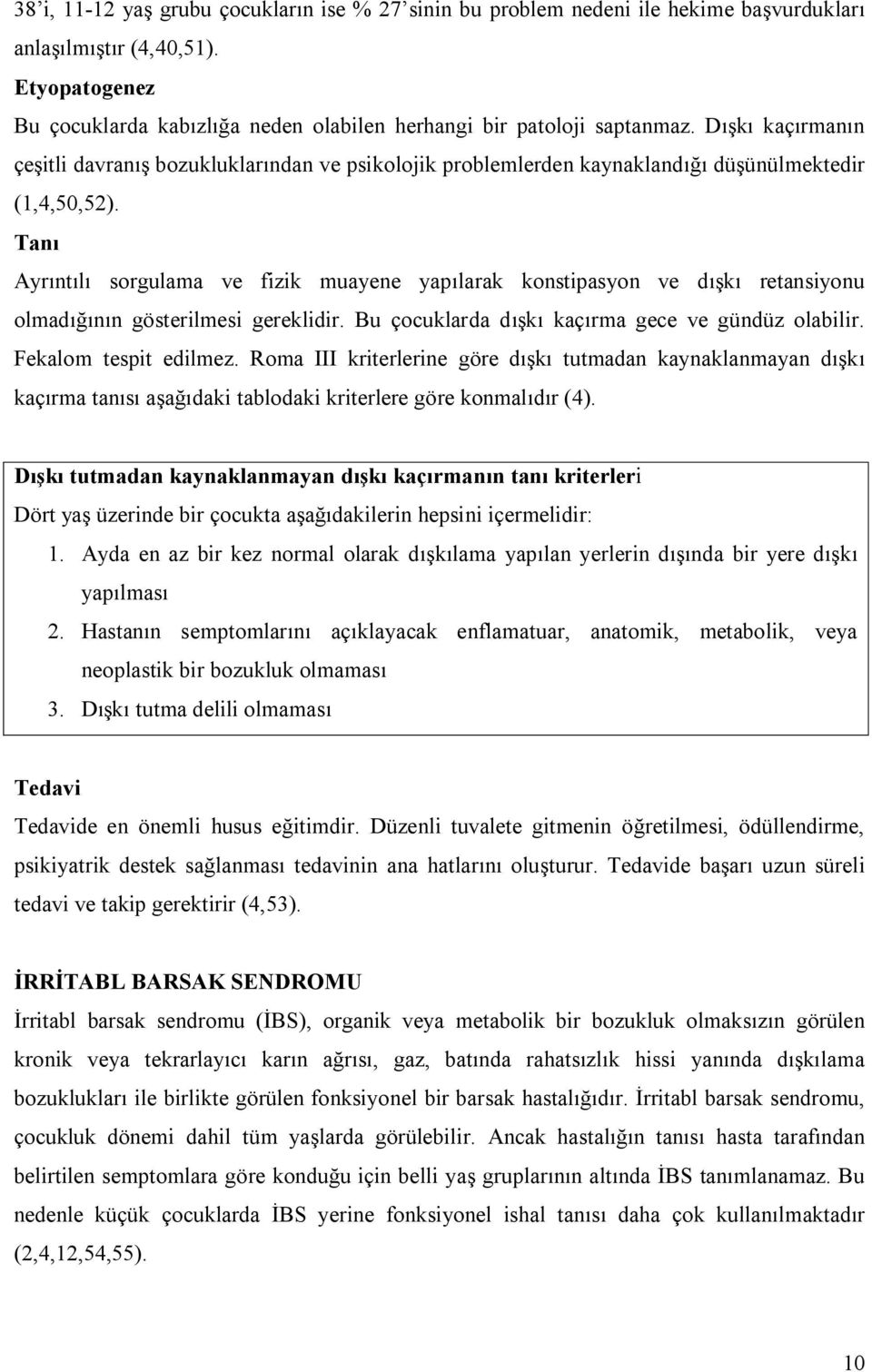 Dışkı kaçırmanın çeşitli davranış bozukluklarından ve psikolojik problemlerden kaynaklandığı düşünülmektedir (1,4,50,52).