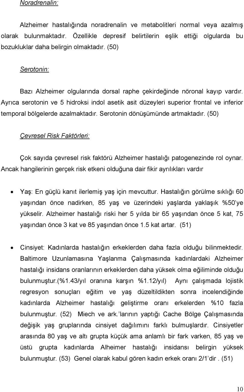 Ayrıca serotonin ve 5 hidroksi indol asetik asit düzeyleri superior frontal ve inferior temporal bölgelerde azalmaktadır. Serotonin dönüşümünde artmaktadır.