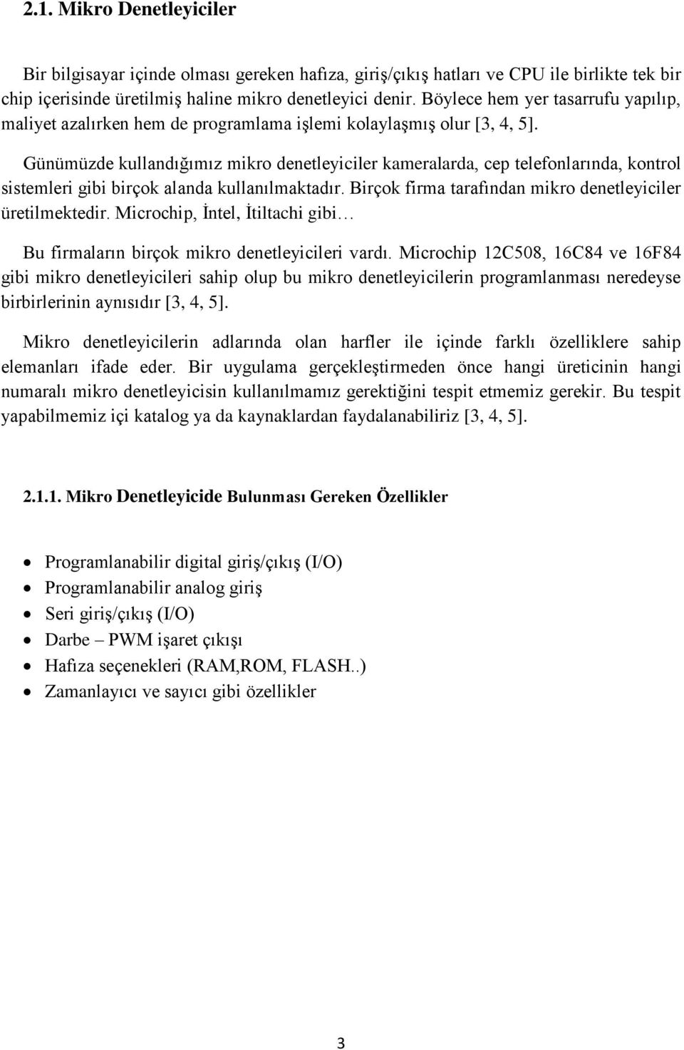 Günümüzde kullandığımız mikro denetleyiciler kameralarda, cep telefonlarında, kontrol sistemleri gibi birçok alanda kullanılmaktadır. Birçok firma tarafından mikro denetleyiciler üretilmektedir.