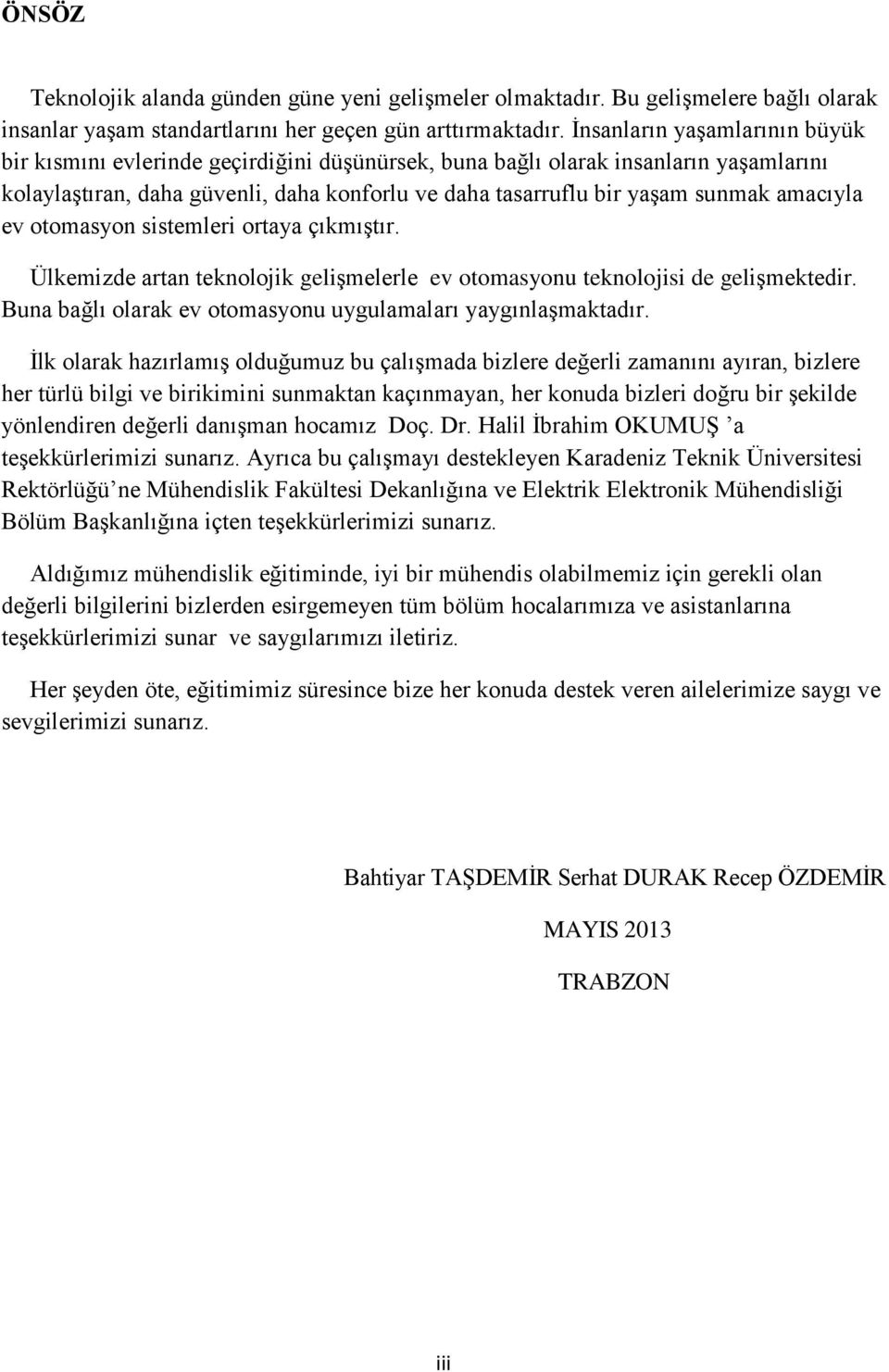 amacıyla ev otomasyon sistemleri ortaya çıkmıştır. Ülkemizde artan teknolojik gelişmelerle ev otomasyonu teknolojisi de gelişmektedir. Buna bağlı olarak ev otomasyonu uygulamaları yaygınlaşmaktadır.