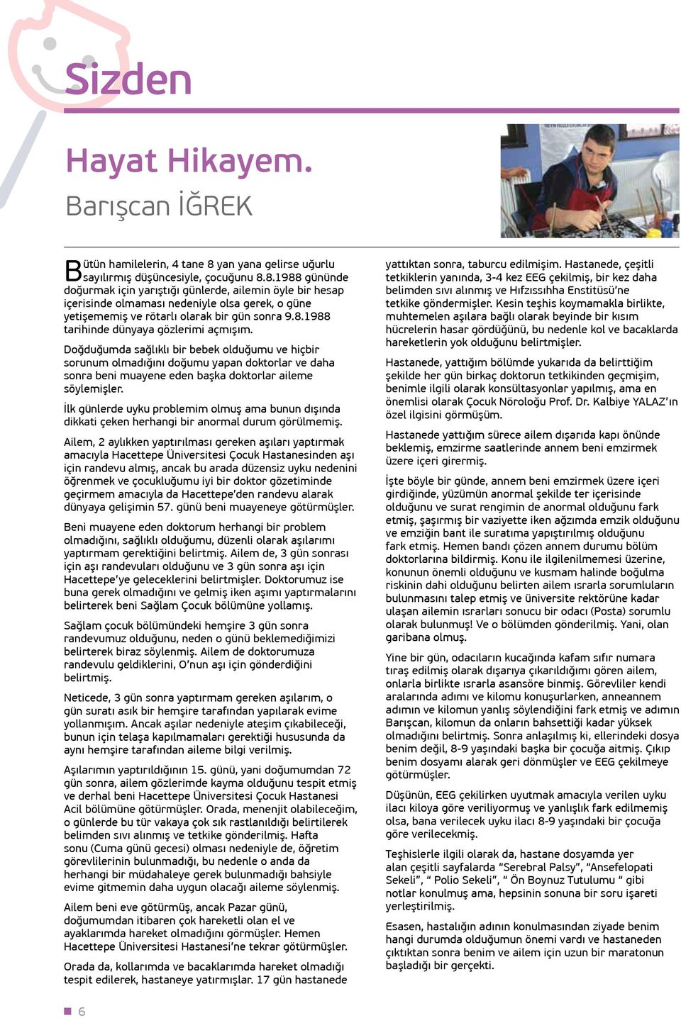 8.1988 gününde doğurmak için yarıştığı günlerde, ailemin öyle bir hesap içerisinde olmaması nedeniyle olsa gerek, o güne yetişememiş ve rötarlı olarak bir gün sonra 9.8.1988 tarihinde dünyaya gözlerimi açmışım.