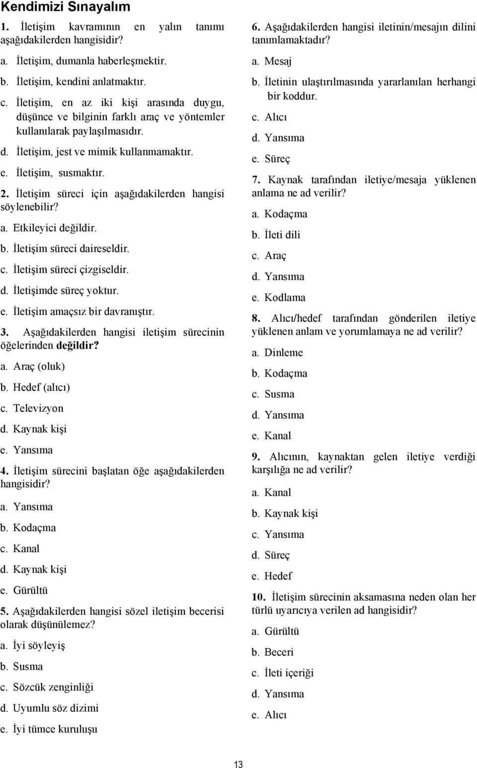 İletişim süreci için aşağıdakilerden hangisi söylenebilir? a. Etkileyici değildir. b. İletişim süreci daireseldir. c. İletişim süreci çizgiseldir. d. İletişimde süreç yoktur. e.