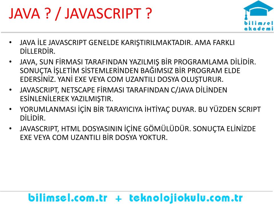 YANİ EXE VEYA COM UZANTILI DOSYA OLUŞTURUR. JAVASCRIPT, NETSCAPE FİRMASI TARAFINDAN C/JAVA DİLİNDEN ESİNLENİLEREK YAZILMIŞTIR.