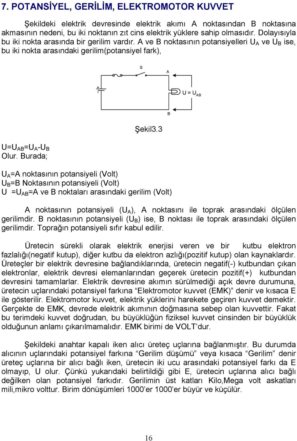 Dolayısıyla bu iki nokta arasında bir gerilim vardır. A ve B noktasının potansiyelleri A ve B ise, bu iki nokta arasındaki gerilim(potansiyel fark), S A AB B Şekil. AB A - B Olur.