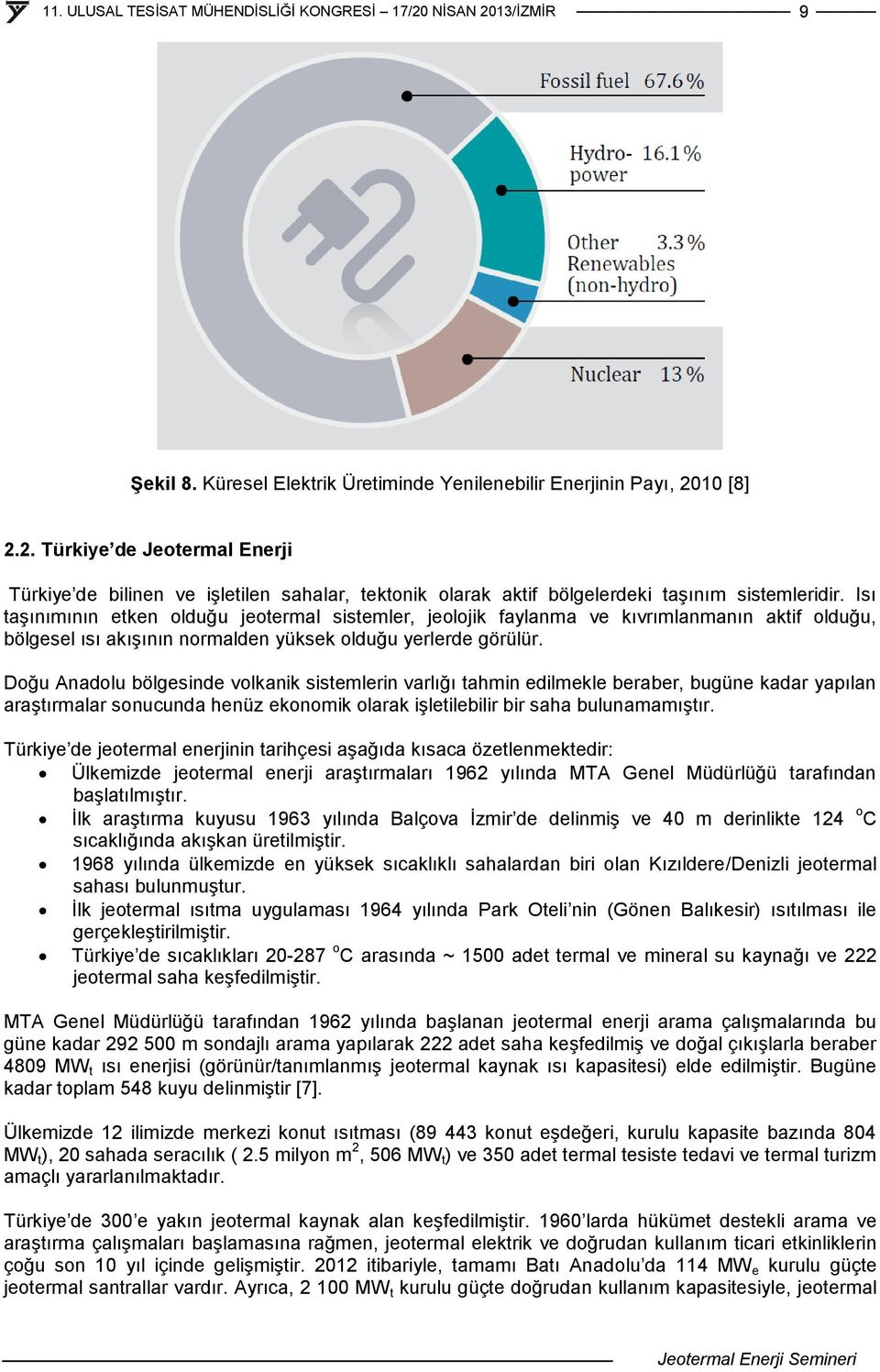 Doğu Anadolu bölgesinde volkanik sistemlerin varlığı tahmin edilmekle beraber, bugüne kadar yapılan araştırmalar sonucunda henüz ekonomik olarak işletilebilir bir saha bulunamamıştır.