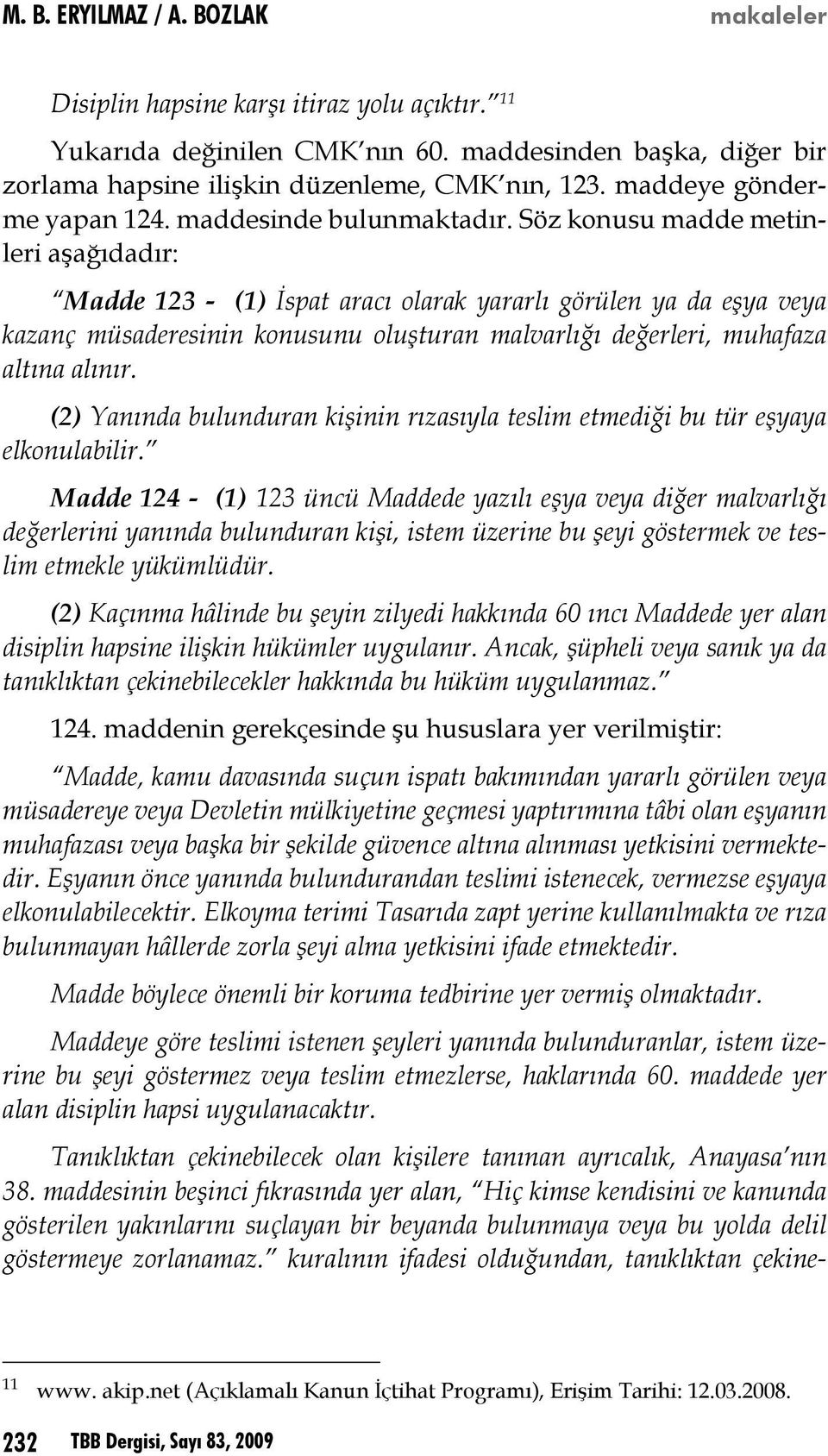 Söz konusu madde metinleri aşağıdadır: Madde 123 - (1) İspat aracı olarak yararlı görülen ya da eşya veya kazanç müsaderesinin konusunu oluşturan malvarlığı değerleri, muhafaza altına alınır.