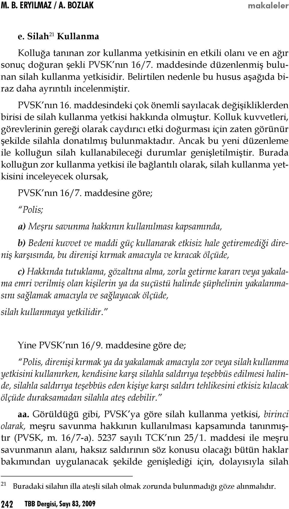 Kolluk kuvvetleri, görevlerinin gereği olarak caydırıcı etki doğurması için zaten görünür şekilde silahla donatılmış bulunmaktadır.