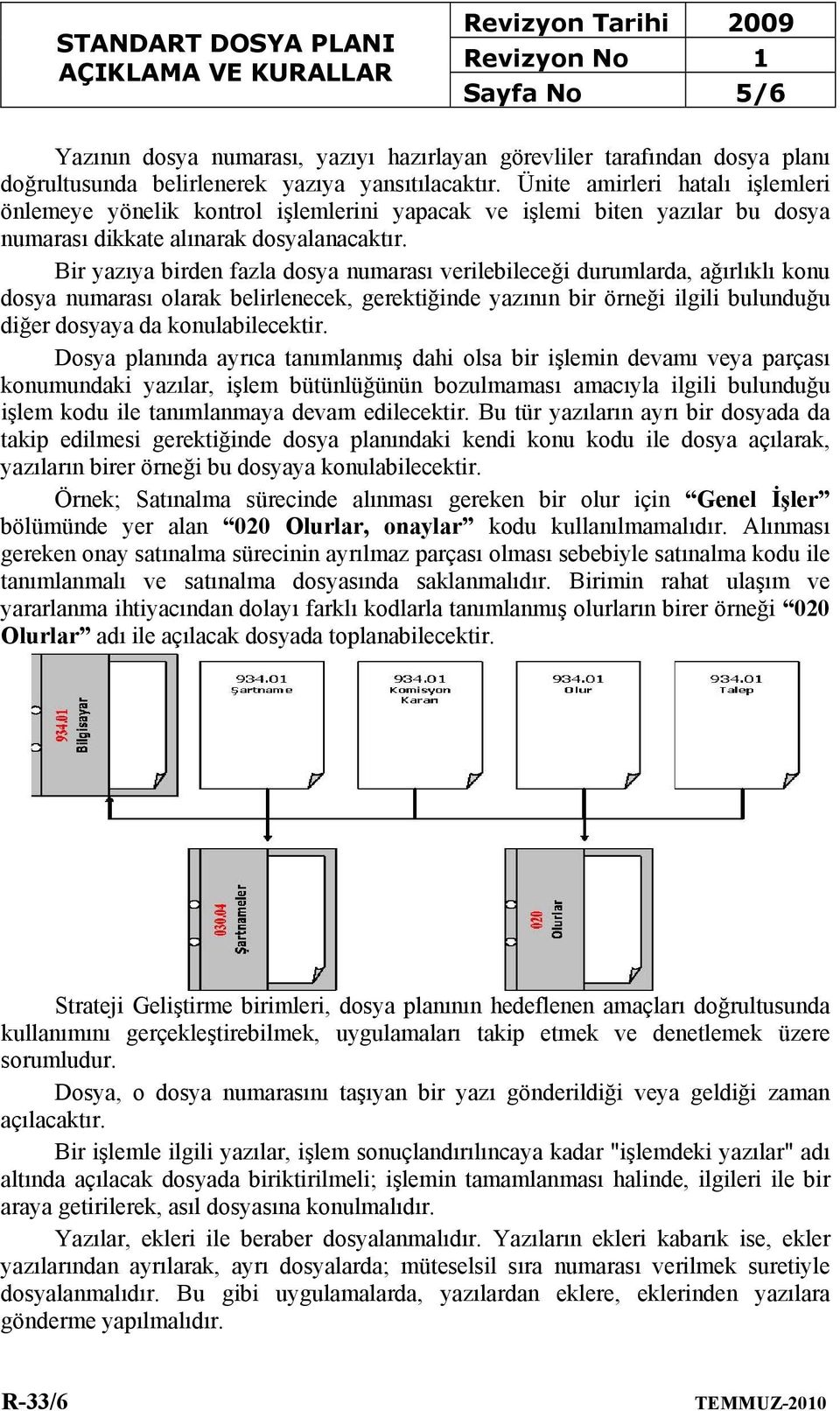 Bir yazıya birden fazla dosya numarası verilebileceği durumlarda, ağırlıklı konu dosya numarası olarak belirlenecek, gerektiğinde yazının bir örneği ilgili bulunduğu diğer dosyaya da konulabilecektir.