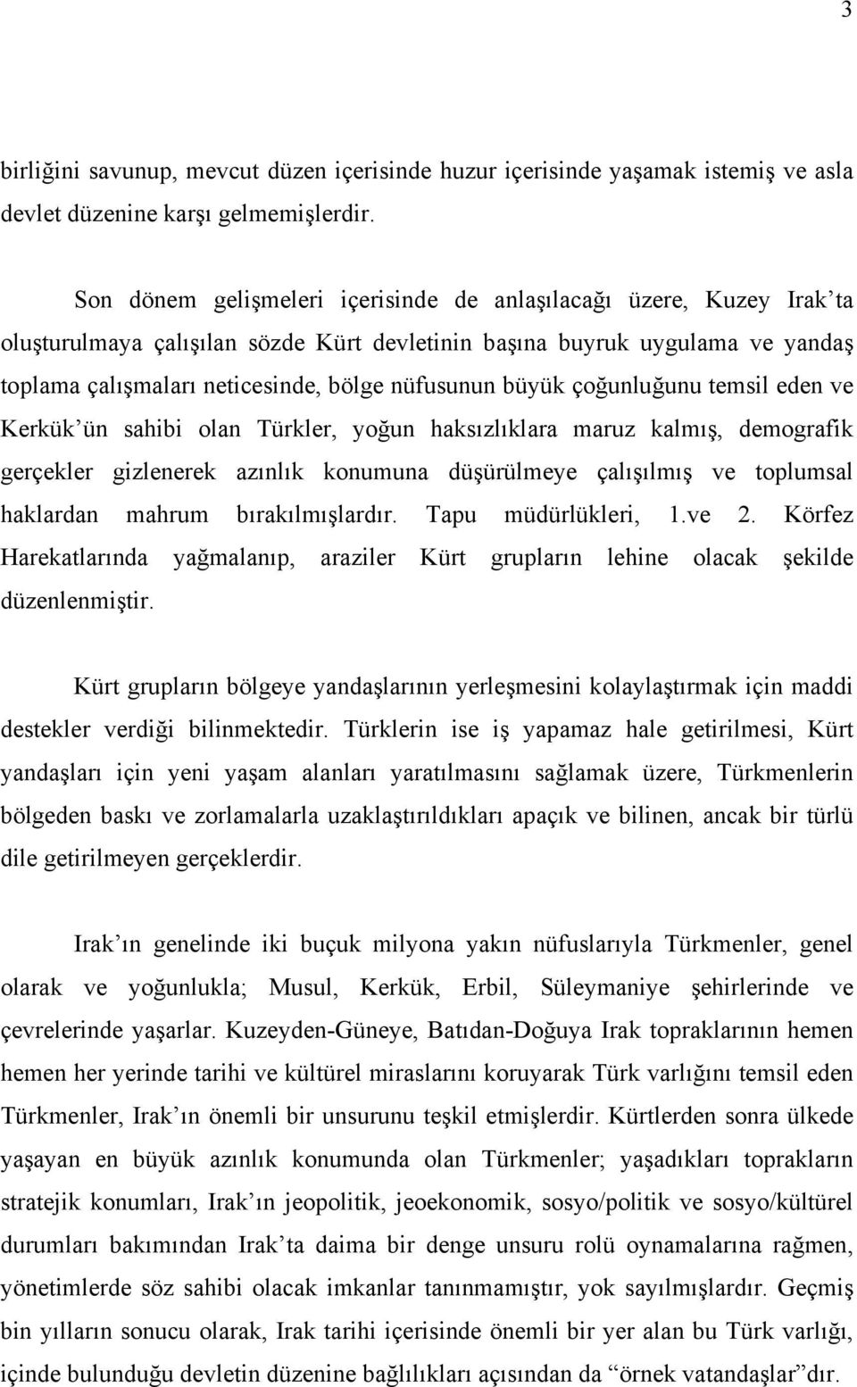 büyük çoğunluğunu temsil eden ve Kerkük ün sahibi olan Türkler, yoğun haksızlıklara maruz kalmış, demografik gerçekler gizlenerek azınlık konumuna düşürülmeye çalışılmış ve toplumsal haklardan mahrum