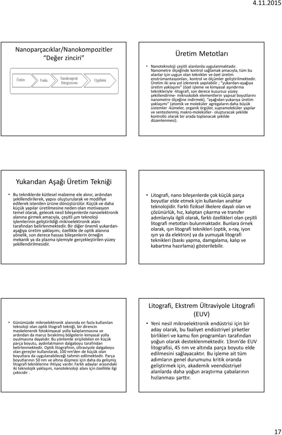 Üretim iki ana yol izlenerek yapılabilir ; yukardan-aşağıya üretim yaklaşımı (özel işleme ve kimyasal aşındırma teknikleriyle -litografi, son derece kusursuz yüzey şekillendirme- mikroskobik