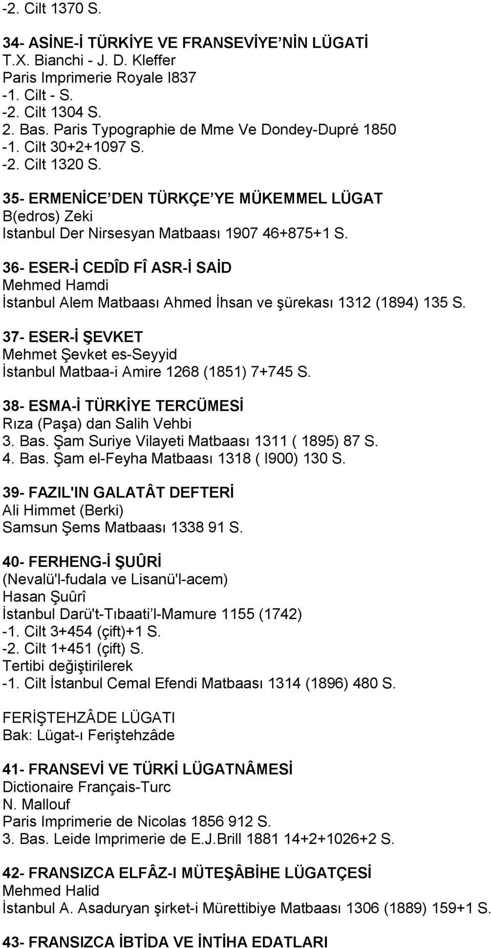 36- ESER-İ CEDÎD FÎ ASR-İ SAİD Mehmed Hamdi İstanbul Alem Matbaası Ahmed İhsan ve şürekası 1312 (1894) 135 S. 37- ESER-İ ŞEVKET Mehmet Şevket es-seyyid İstanbul Matbaa-i Amire 1268 (1851) 7+745 S.