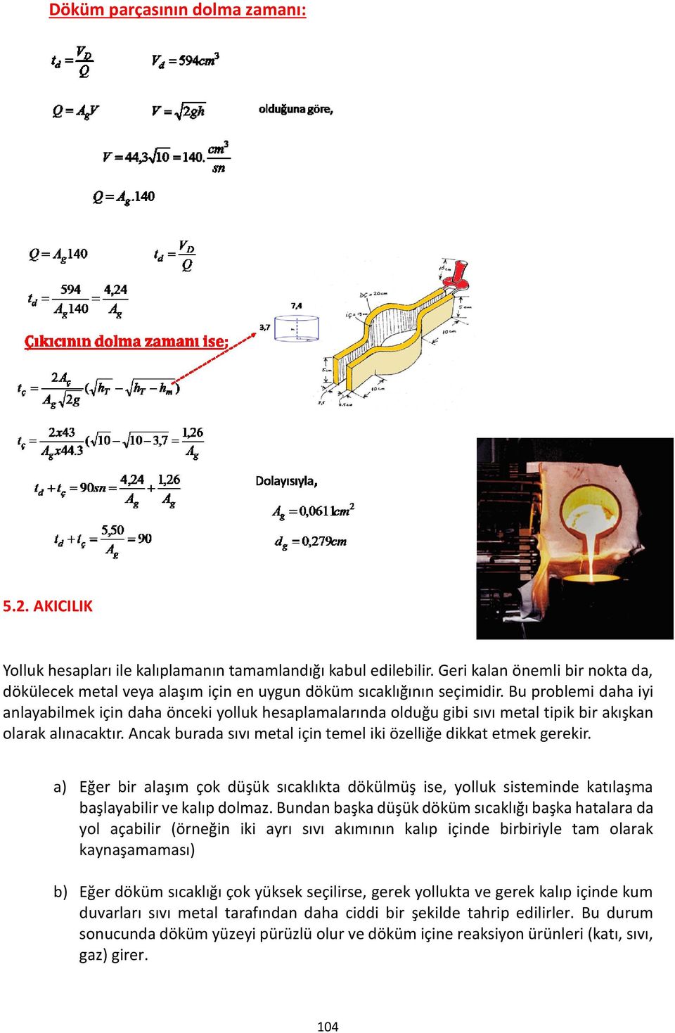 Bu problemi daa iyi anlayabilmek için daa önceki yolluk esaplamalarında olduğu gibi sıvı metal tipik bir akışkan olarak alınacaktır.