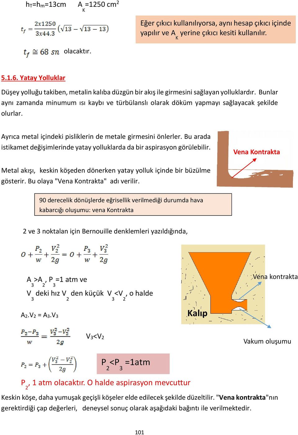 Bunlar aynı zamanda minumum ısı kaybı ve türbülanslı olarak döküm yapmayı sağlayacak şekilde olurlar. Ayrıca metal içindeki pisliklerin de metale girmesini önlerler.