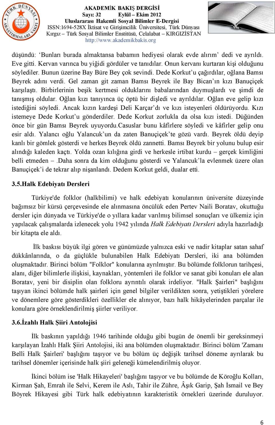 Birbirlerinin beşik kertmesi olduklarını babalarından duymuşlardı ve şimdi de tanışmış oldular. Oğlan kızı tanıyınca üç öptü bir dişledi ve ayrıldılar. Oğlan eve gelip kızı istediğini söyledi.