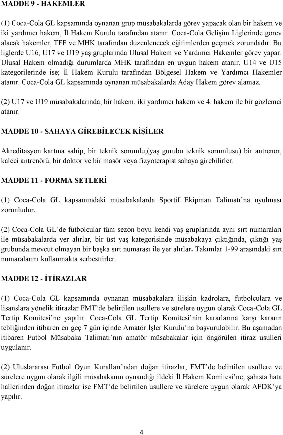 Bu liglerde U16, U17 ve U19 yaş gruplarında Ulusal Hakem ve Yardımcı Hakemler görev yapar. Ulusal Hakem olmadığı durumlarda MHK tarafından en uygun hakem atanır.